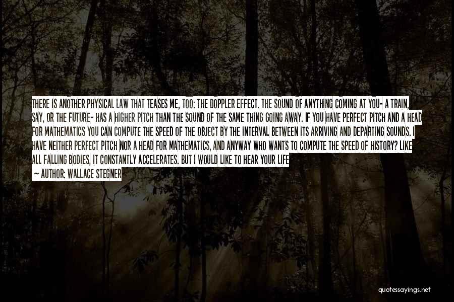 Wallace Stegner Quotes: There Is Another Physical Law That Teases Me, Too: The Doppler Effect. The Sound Of Anything Coming At You- A