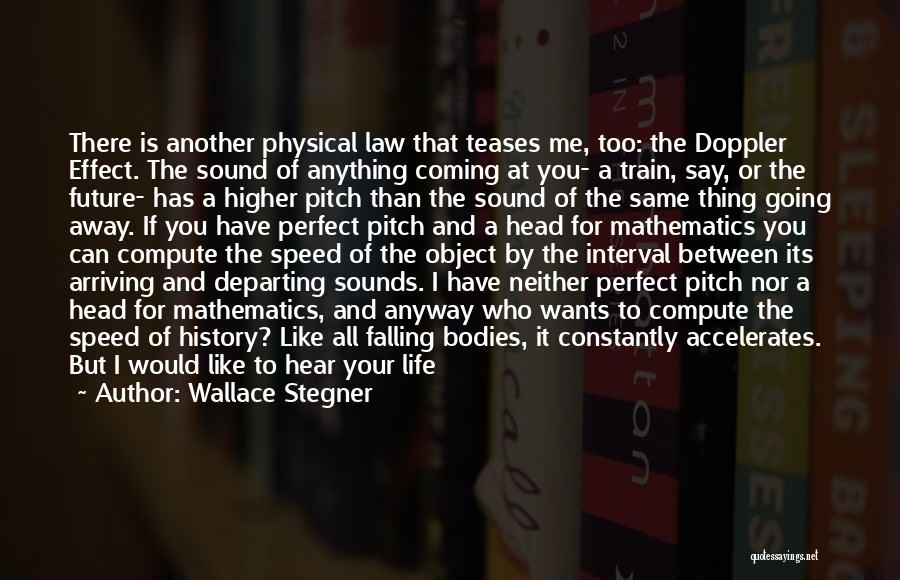 Wallace Stegner Quotes: There Is Another Physical Law That Teases Me, Too: The Doppler Effect. The Sound Of Anything Coming At You- A