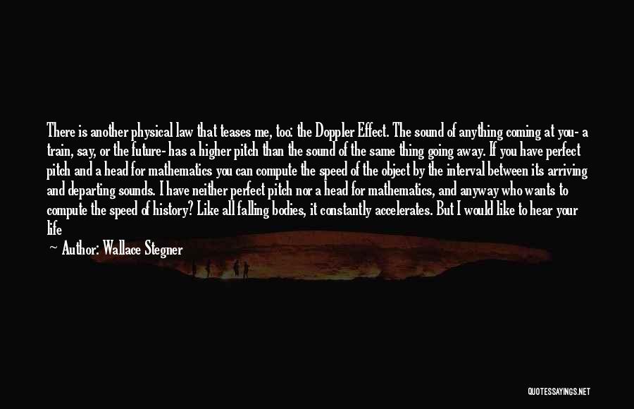 Wallace Stegner Quotes: There Is Another Physical Law That Teases Me, Too: The Doppler Effect. The Sound Of Anything Coming At You- A