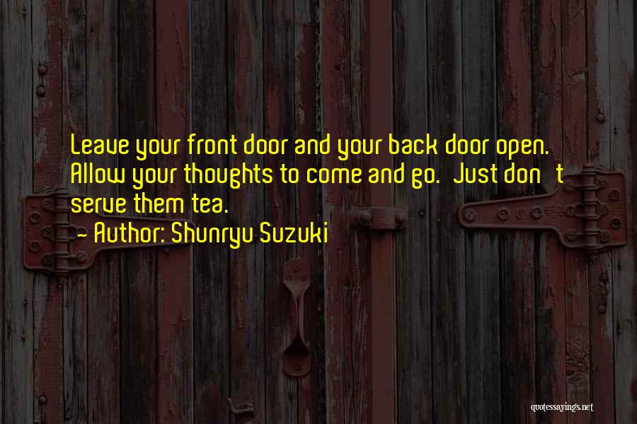 Shunryu Suzuki Quotes: Leave Your Front Door And Your Back Door Open. Allow Your Thoughts To Come And Go. Just Don't Serve Them