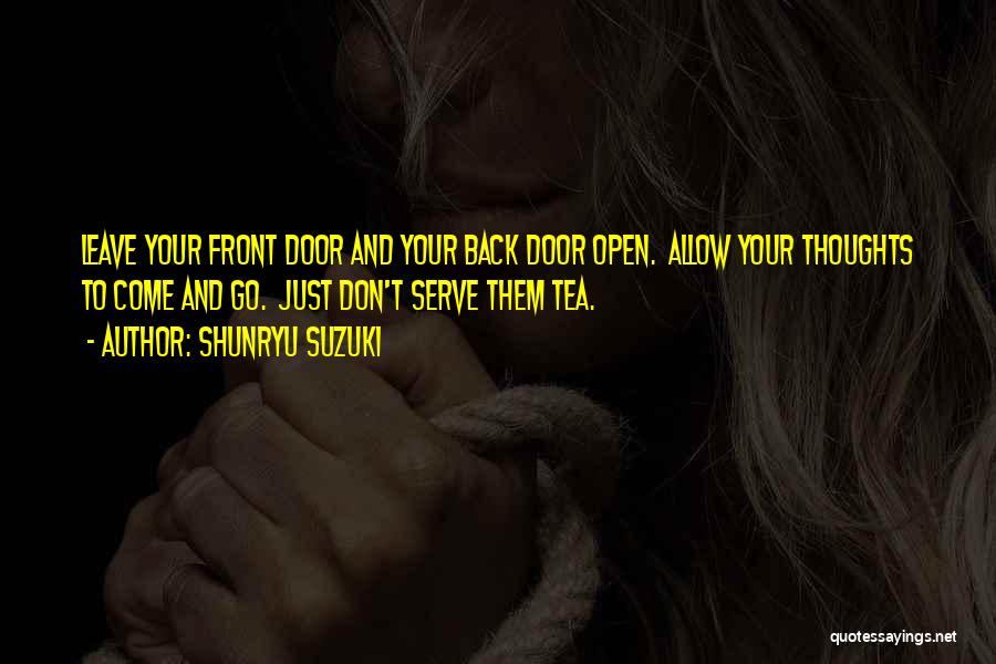 Shunryu Suzuki Quotes: Leave Your Front Door And Your Back Door Open. Allow Your Thoughts To Come And Go. Just Don't Serve Them