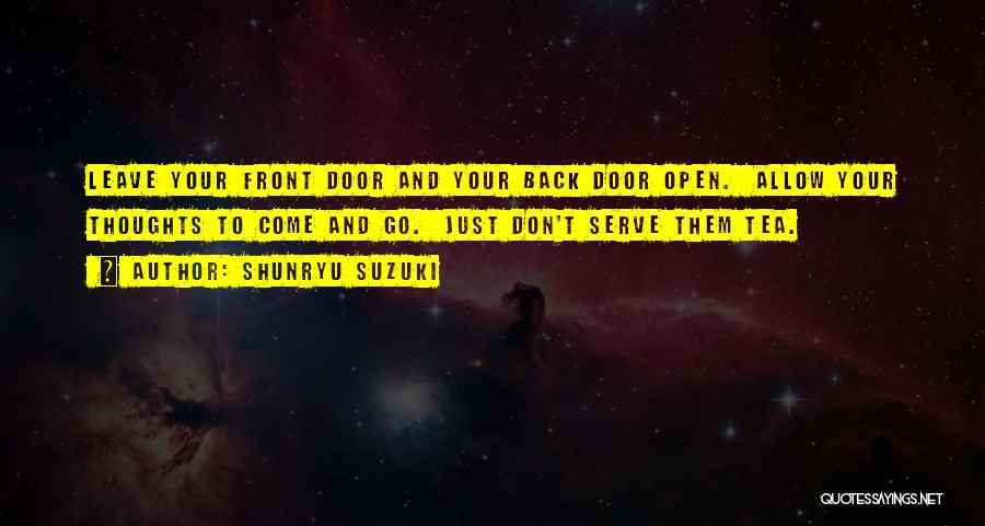 Shunryu Suzuki Quotes: Leave Your Front Door And Your Back Door Open. Allow Your Thoughts To Come And Go. Just Don't Serve Them