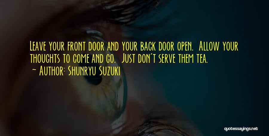 Shunryu Suzuki Quotes: Leave Your Front Door And Your Back Door Open. Allow Your Thoughts To Come And Go. Just Don't Serve Them