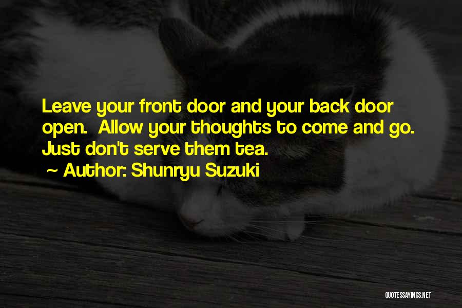 Shunryu Suzuki Quotes: Leave Your Front Door And Your Back Door Open. Allow Your Thoughts To Come And Go. Just Don't Serve Them