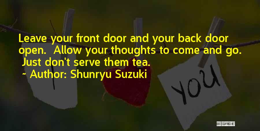 Shunryu Suzuki Quotes: Leave Your Front Door And Your Back Door Open. Allow Your Thoughts To Come And Go. Just Don't Serve Them