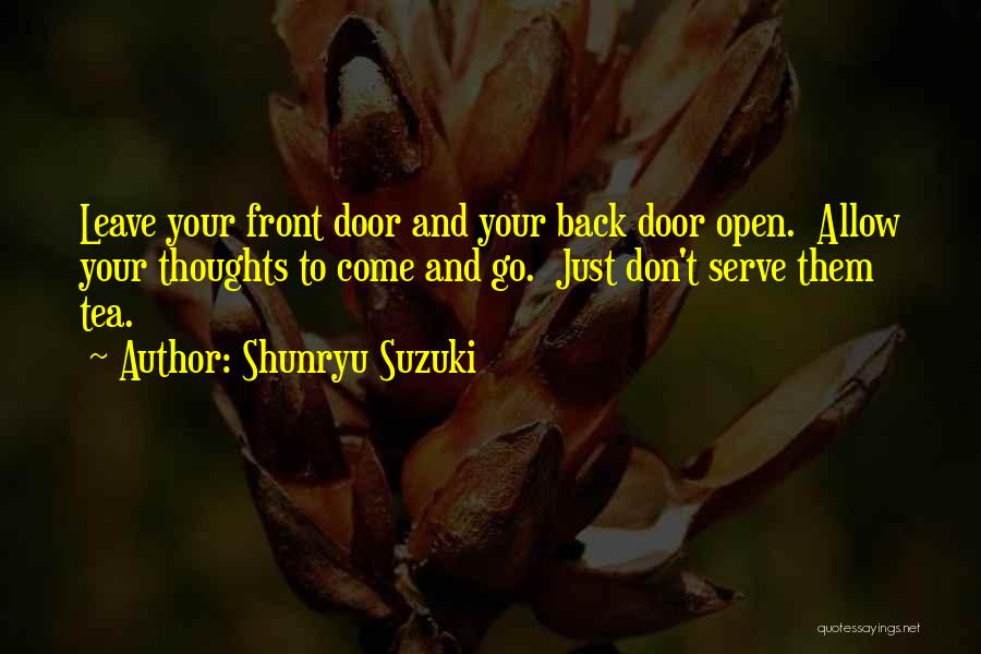 Shunryu Suzuki Quotes: Leave Your Front Door And Your Back Door Open. Allow Your Thoughts To Come And Go. Just Don't Serve Them