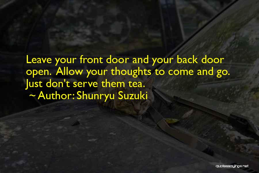 Shunryu Suzuki Quotes: Leave Your Front Door And Your Back Door Open. Allow Your Thoughts To Come And Go. Just Don't Serve Them
