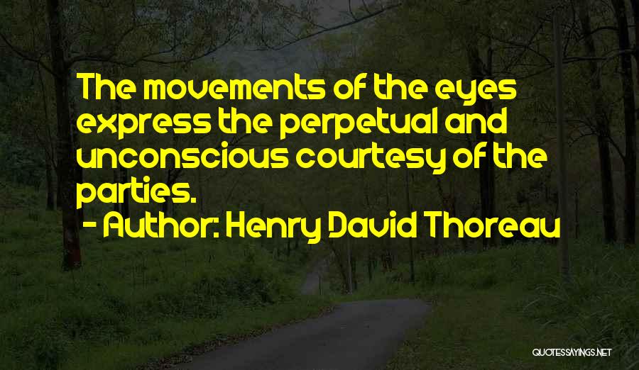 Henry David Thoreau Quotes: The Movements Of The Eyes Express The Perpetual And Unconscious Courtesy Of The Parties.