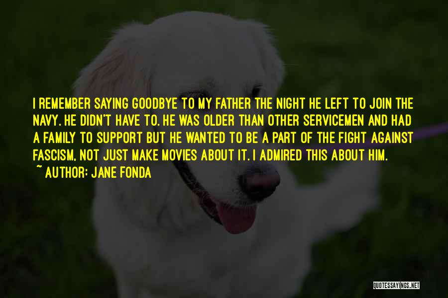 Jane Fonda Quotes: I Remember Saying Goodbye To My Father The Night He Left To Join The Navy. He Didn't Have To. He