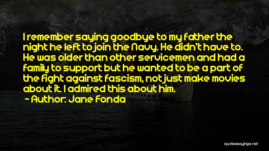 Jane Fonda Quotes: I Remember Saying Goodbye To My Father The Night He Left To Join The Navy. He Didn't Have To. He