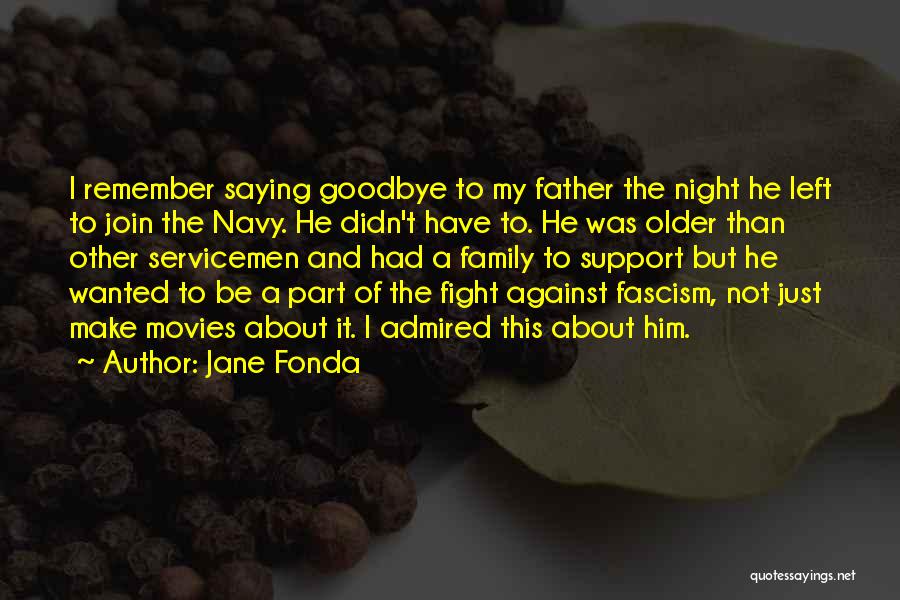 Jane Fonda Quotes: I Remember Saying Goodbye To My Father The Night He Left To Join The Navy. He Didn't Have To. He