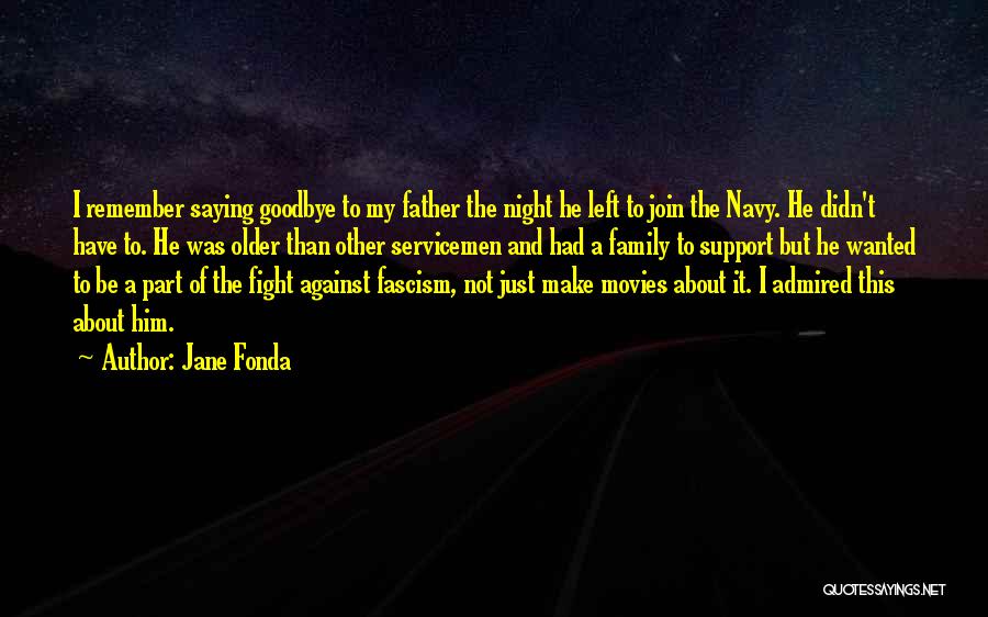 Jane Fonda Quotes: I Remember Saying Goodbye To My Father The Night He Left To Join The Navy. He Didn't Have To. He