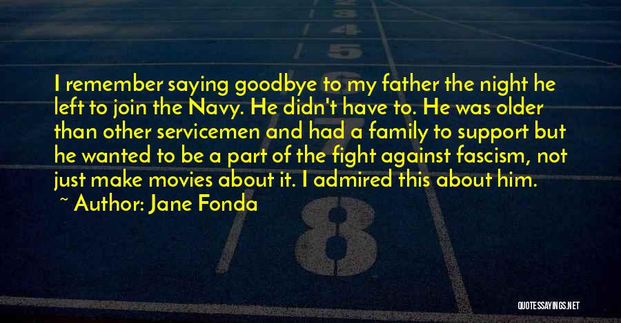 Jane Fonda Quotes: I Remember Saying Goodbye To My Father The Night He Left To Join The Navy. He Didn't Have To. He