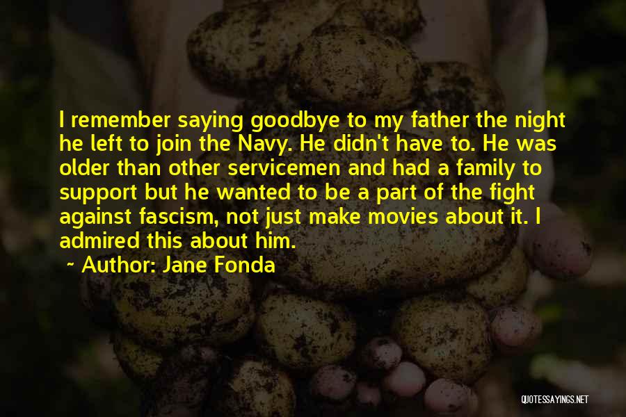 Jane Fonda Quotes: I Remember Saying Goodbye To My Father The Night He Left To Join The Navy. He Didn't Have To. He