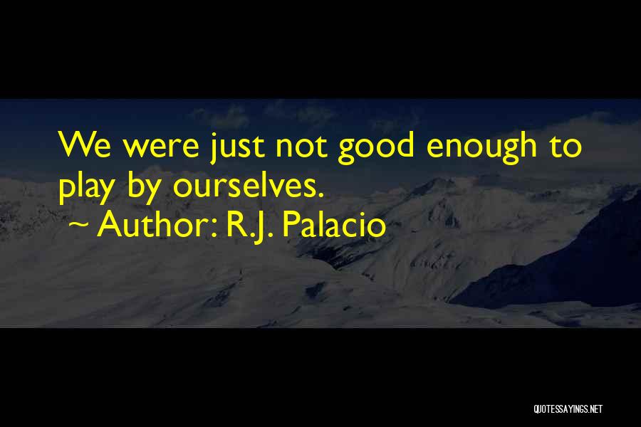 R.J. Palacio Quotes: We Were Just Not Good Enough To Play By Ourselves.