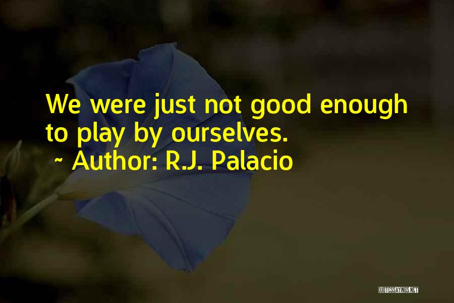 R.J. Palacio Quotes: We Were Just Not Good Enough To Play By Ourselves.