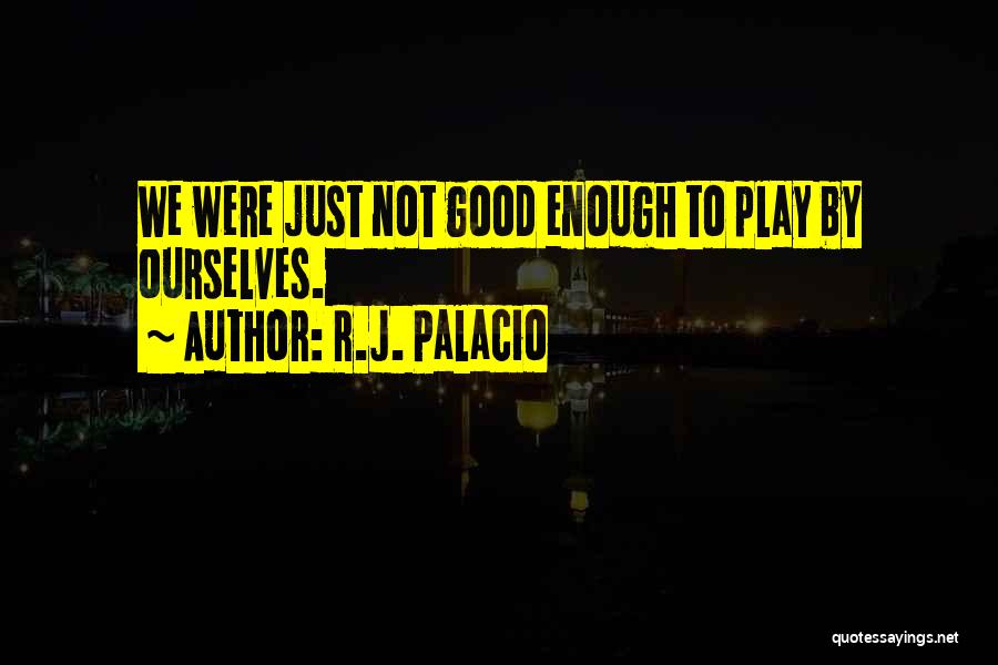 R.J. Palacio Quotes: We Were Just Not Good Enough To Play By Ourselves.