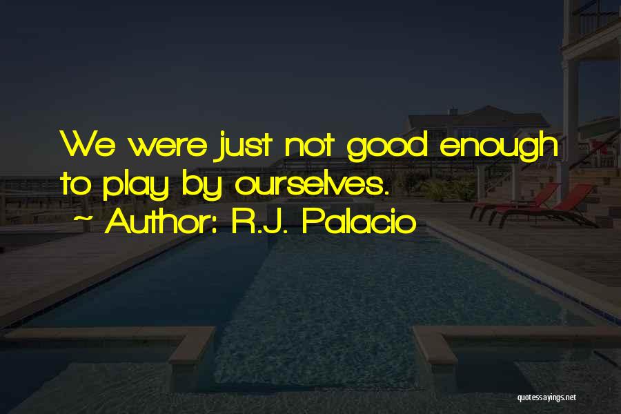 R.J. Palacio Quotes: We Were Just Not Good Enough To Play By Ourselves.