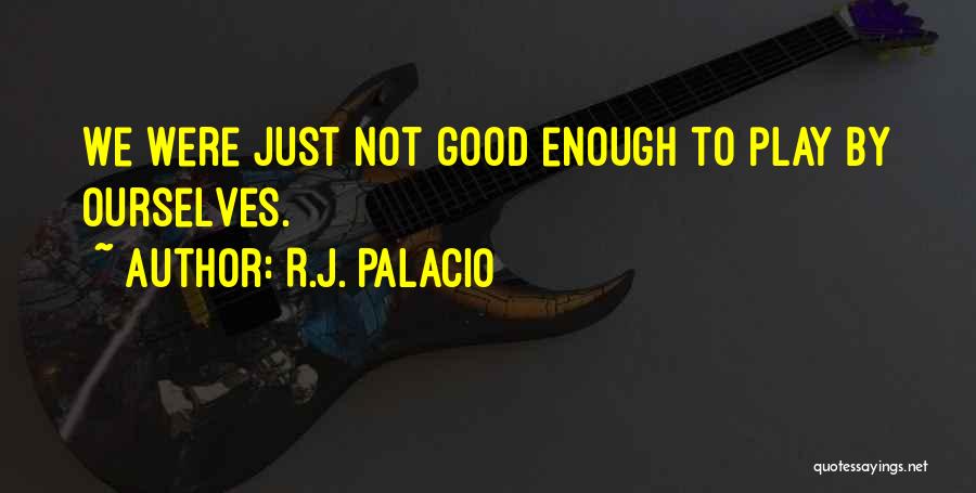 R.J. Palacio Quotes: We Were Just Not Good Enough To Play By Ourselves.