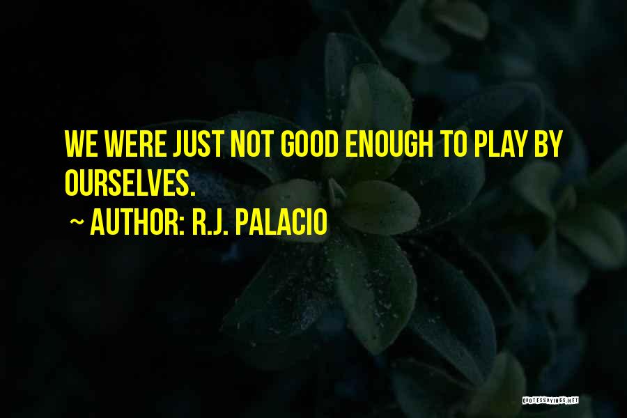 R.J. Palacio Quotes: We Were Just Not Good Enough To Play By Ourselves.