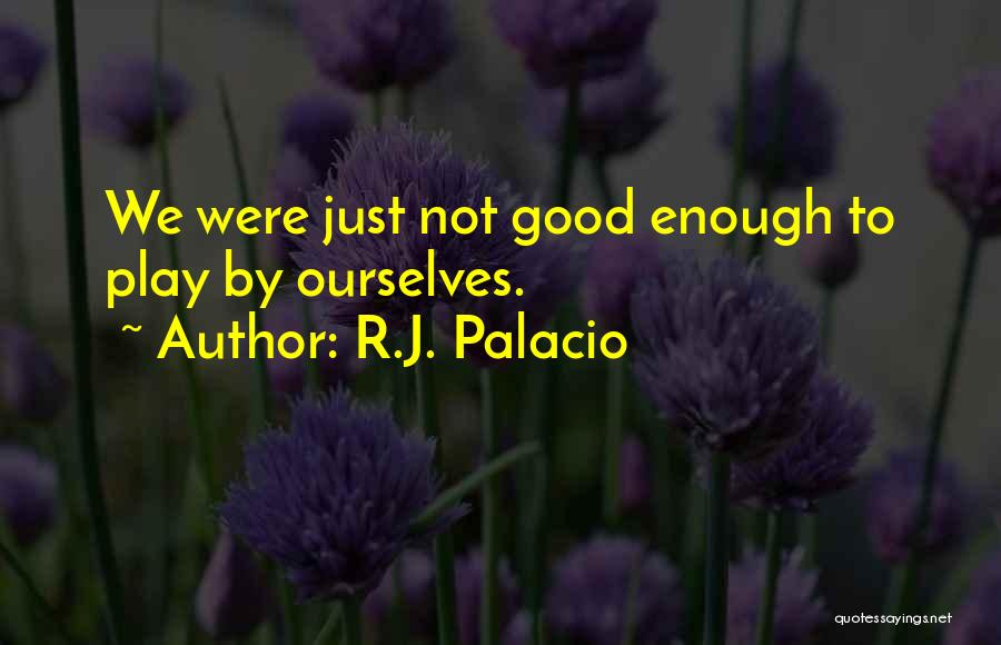 R.J. Palacio Quotes: We Were Just Not Good Enough To Play By Ourselves.