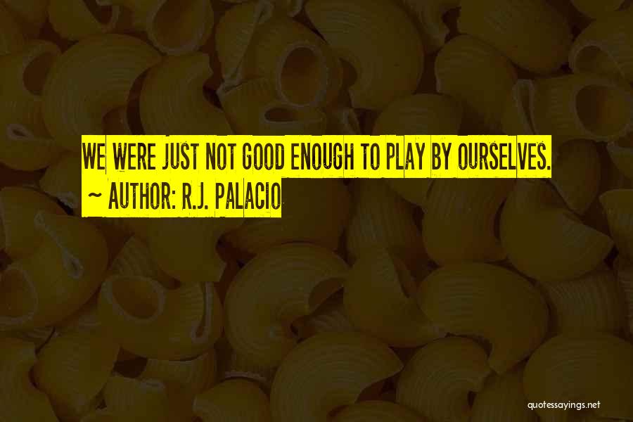 R.J. Palacio Quotes: We Were Just Not Good Enough To Play By Ourselves.