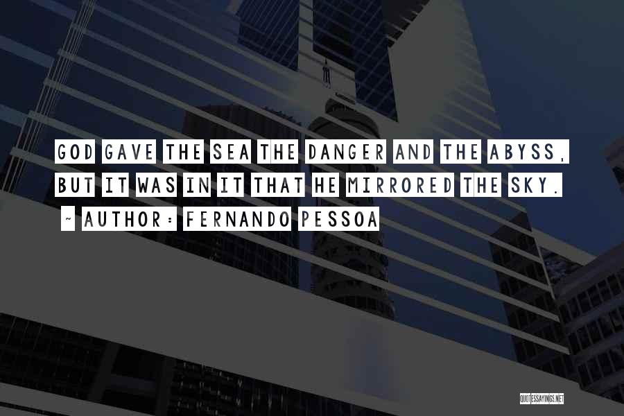 Fernando Pessoa Quotes: God Gave The Sea The Danger And The Abyss, But It Was In It That He Mirrored The Sky.