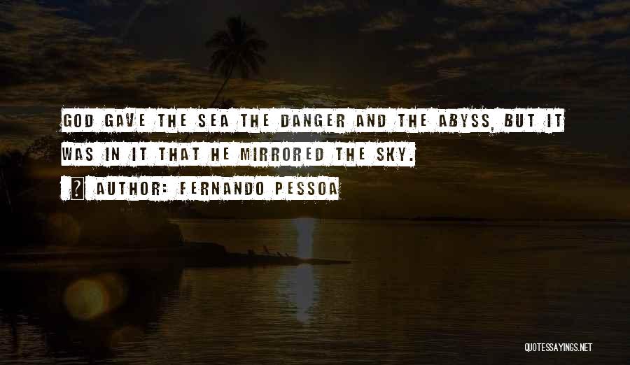 Fernando Pessoa Quotes: God Gave The Sea The Danger And The Abyss, But It Was In It That He Mirrored The Sky.
