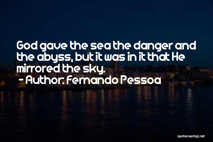 Fernando Pessoa Quotes: God Gave The Sea The Danger And The Abyss, But It Was In It That He Mirrored The Sky.