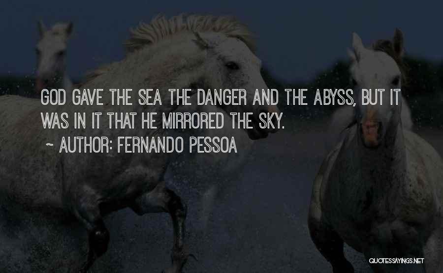 Fernando Pessoa Quotes: God Gave The Sea The Danger And The Abyss, But It Was In It That He Mirrored The Sky.