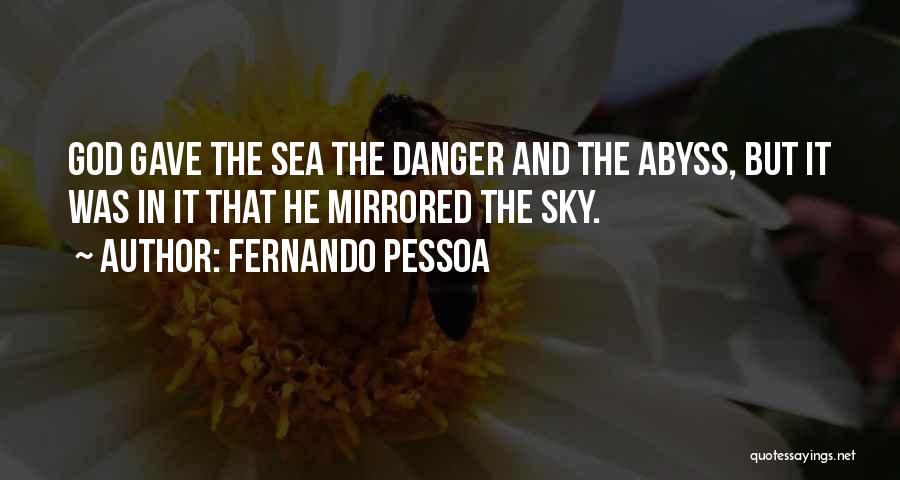 Fernando Pessoa Quotes: God Gave The Sea The Danger And The Abyss, But It Was In It That He Mirrored The Sky.