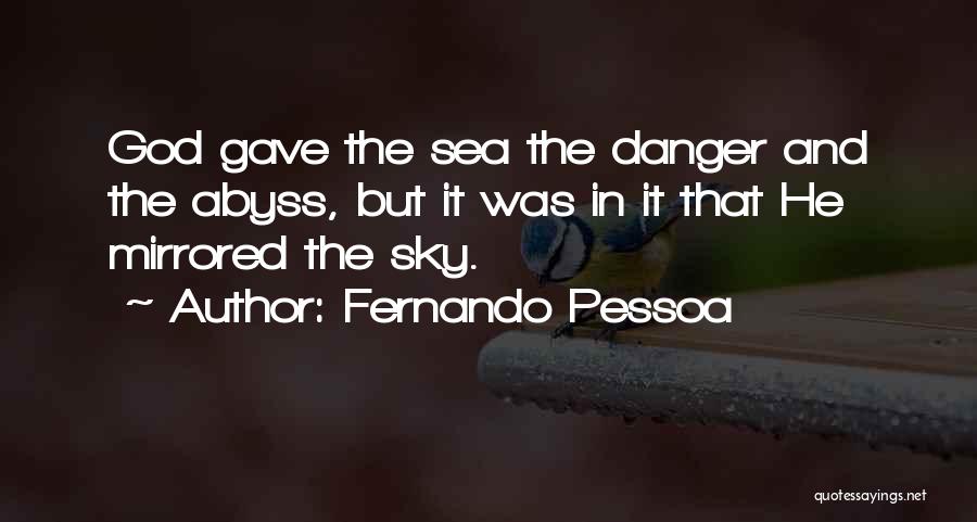 Fernando Pessoa Quotes: God Gave The Sea The Danger And The Abyss, But It Was In It That He Mirrored The Sky.