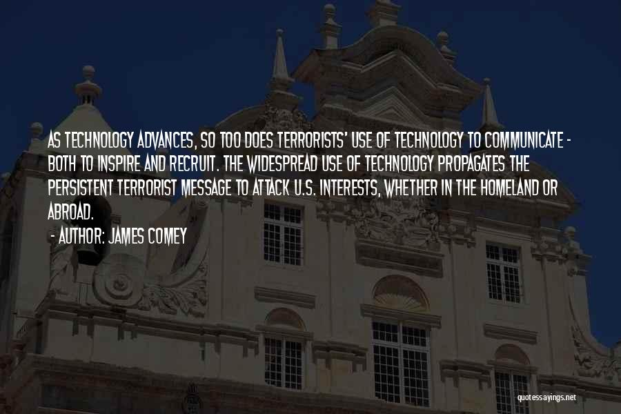 James Comey Quotes: As Technology Advances, So Too Does Terrorists' Use Of Technology To Communicate - Both To Inspire And Recruit. The Widespread