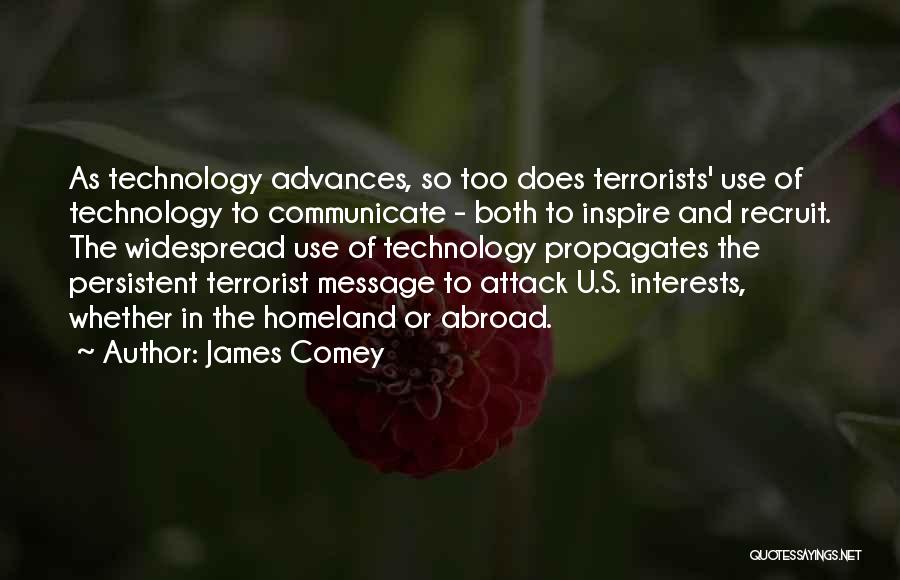 James Comey Quotes: As Technology Advances, So Too Does Terrorists' Use Of Technology To Communicate - Both To Inspire And Recruit. The Widespread