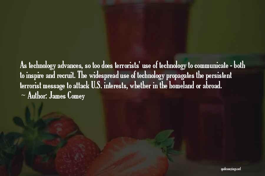 James Comey Quotes: As Technology Advances, So Too Does Terrorists' Use Of Technology To Communicate - Both To Inspire And Recruit. The Widespread