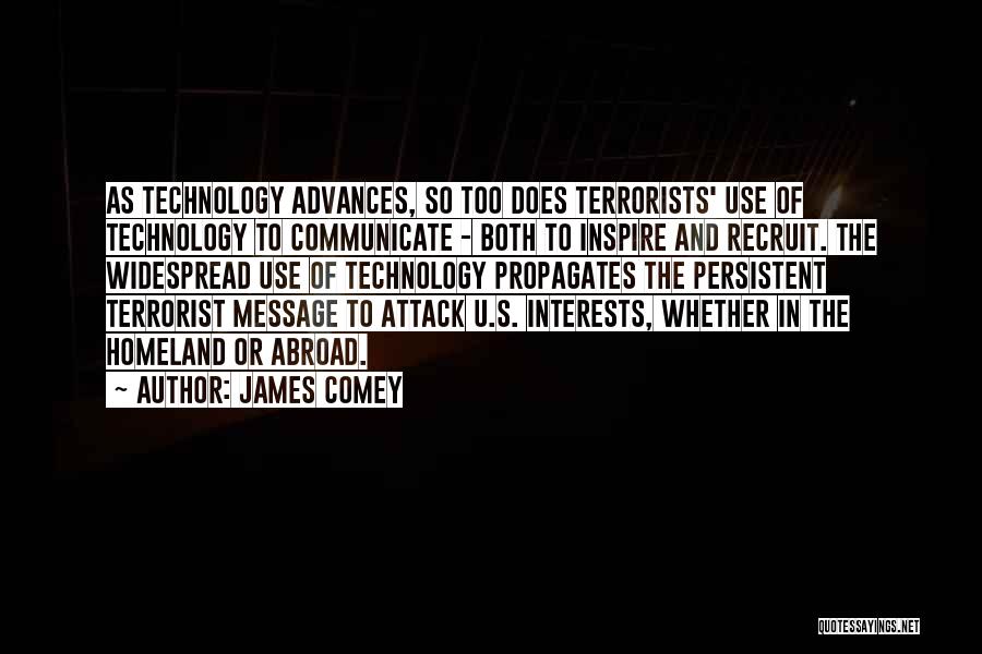 James Comey Quotes: As Technology Advances, So Too Does Terrorists' Use Of Technology To Communicate - Both To Inspire And Recruit. The Widespread