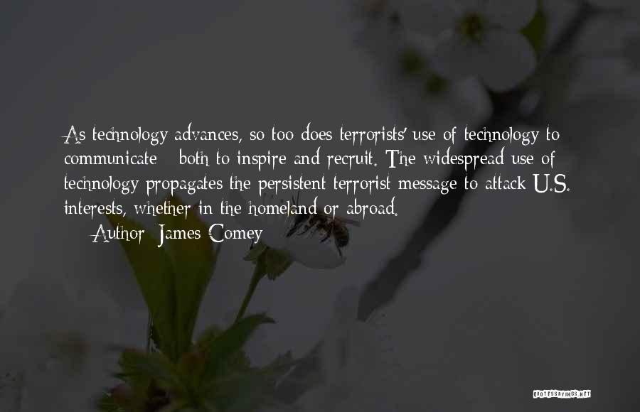 James Comey Quotes: As Technology Advances, So Too Does Terrorists' Use Of Technology To Communicate - Both To Inspire And Recruit. The Widespread