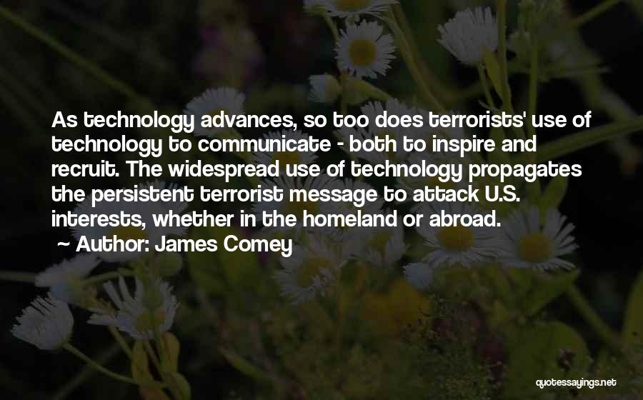 James Comey Quotes: As Technology Advances, So Too Does Terrorists' Use Of Technology To Communicate - Both To Inspire And Recruit. The Widespread