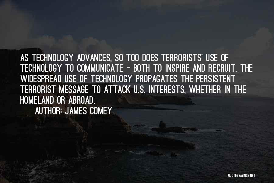 James Comey Quotes: As Technology Advances, So Too Does Terrorists' Use Of Technology To Communicate - Both To Inspire And Recruit. The Widespread