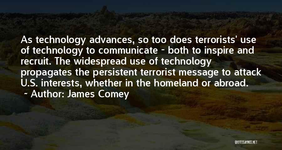 James Comey Quotes: As Technology Advances, So Too Does Terrorists' Use Of Technology To Communicate - Both To Inspire And Recruit. The Widespread