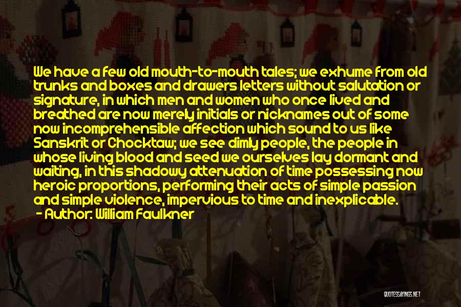 William Faulkner Quotes: We Have A Few Old Mouth-to-mouth Tales; We Exhume From Old Trunks And Boxes And Drawers Letters Without Salutation Or