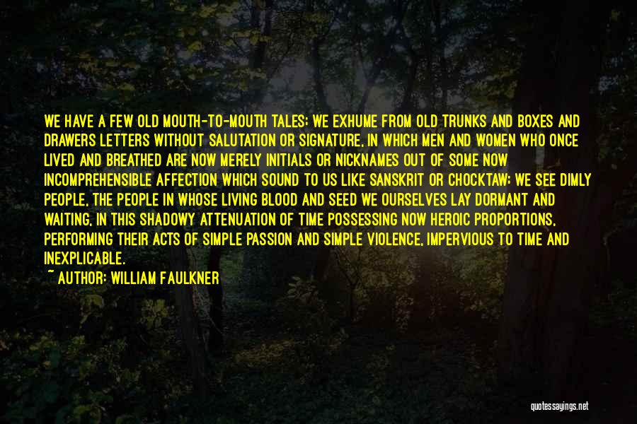 William Faulkner Quotes: We Have A Few Old Mouth-to-mouth Tales; We Exhume From Old Trunks And Boxes And Drawers Letters Without Salutation Or