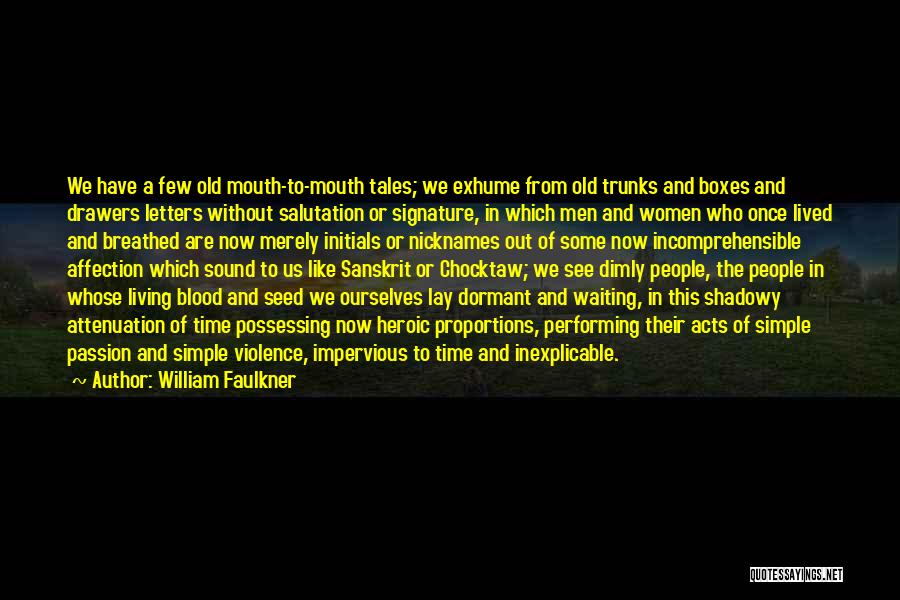 William Faulkner Quotes: We Have A Few Old Mouth-to-mouth Tales; We Exhume From Old Trunks And Boxes And Drawers Letters Without Salutation Or