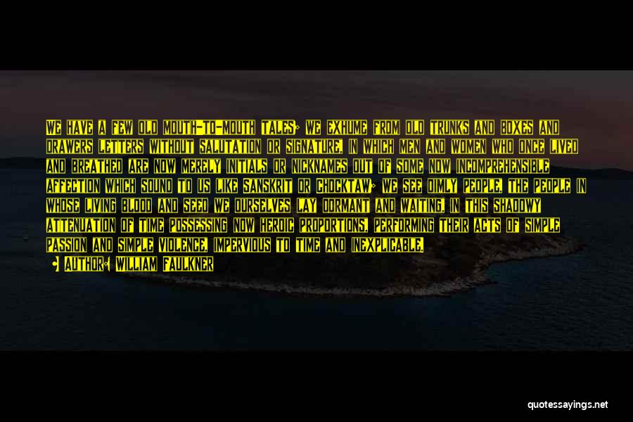 William Faulkner Quotes: We Have A Few Old Mouth-to-mouth Tales; We Exhume From Old Trunks And Boxes And Drawers Letters Without Salutation Or