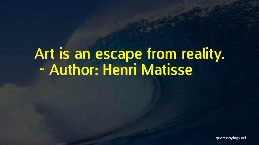 Henri Matisse Quotes: Art Is An Escape From Reality.