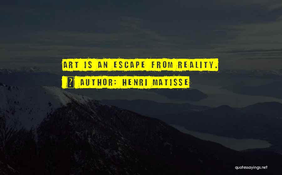 Henri Matisse Quotes: Art Is An Escape From Reality.