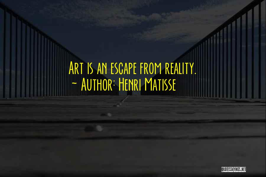 Henri Matisse Quotes: Art Is An Escape From Reality.