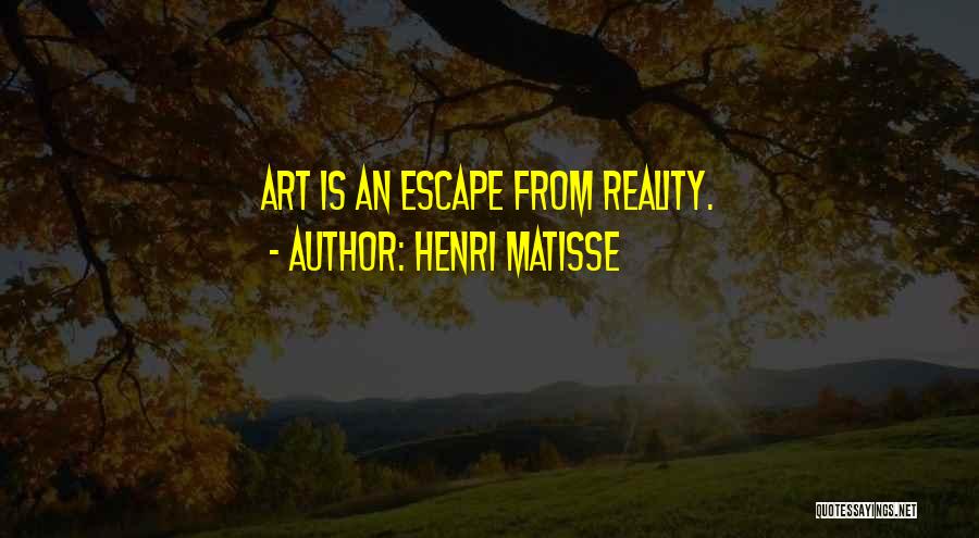 Henri Matisse Quotes: Art Is An Escape From Reality.