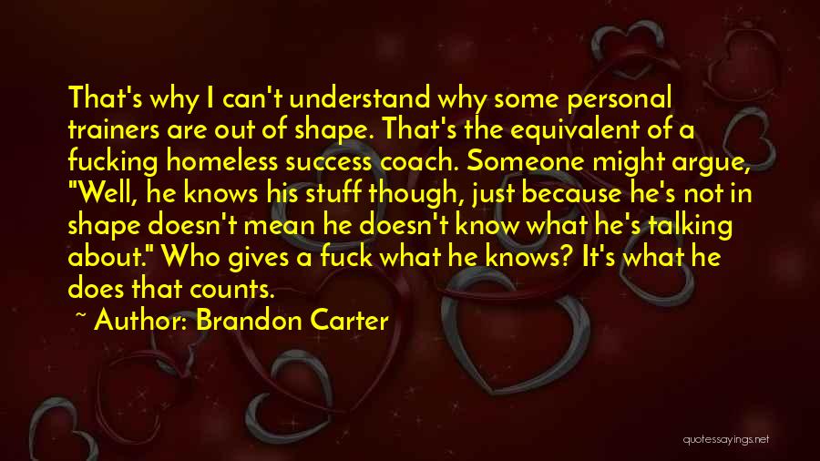 Brandon Carter Quotes: That's Why I Can't Understand Why Some Personal Trainers Are Out Of Shape. That's The Equivalent Of A Fucking Homeless