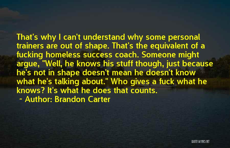 Brandon Carter Quotes: That's Why I Can't Understand Why Some Personal Trainers Are Out Of Shape. That's The Equivalent Of A Fucking Homeless